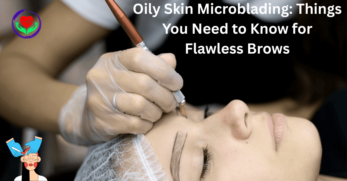 Oily Skin Microblading: Things You Need to Know for Flawless Brows